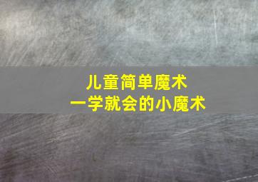 儿童简单魔术 一学就会的小魔术